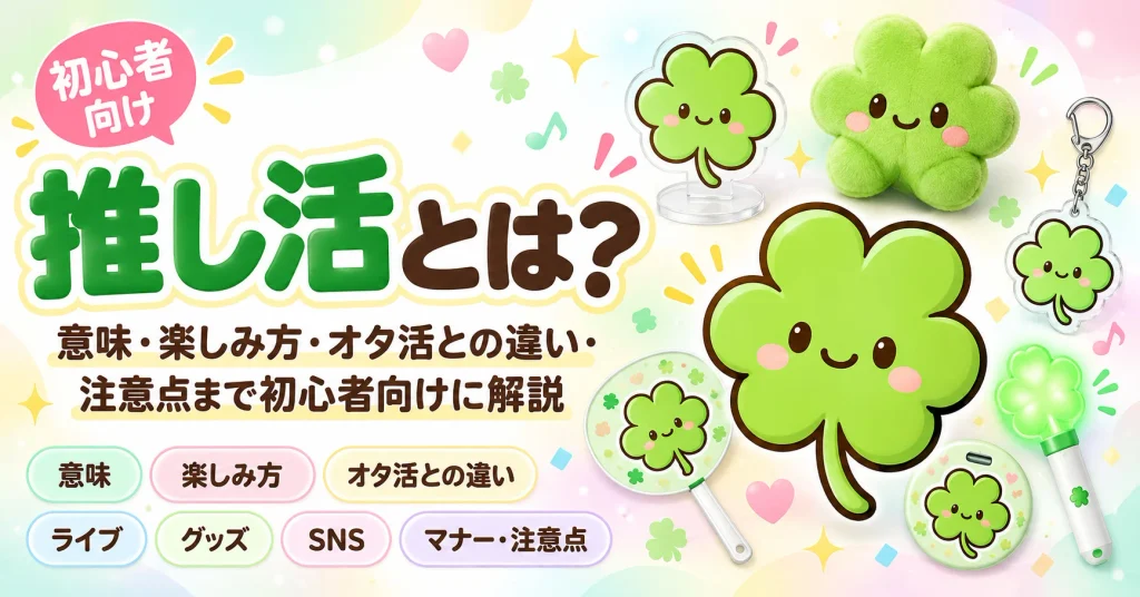推し活とは？意味・楽しみ方・オタ活との違い・注意点を初心者向けに徹底解説